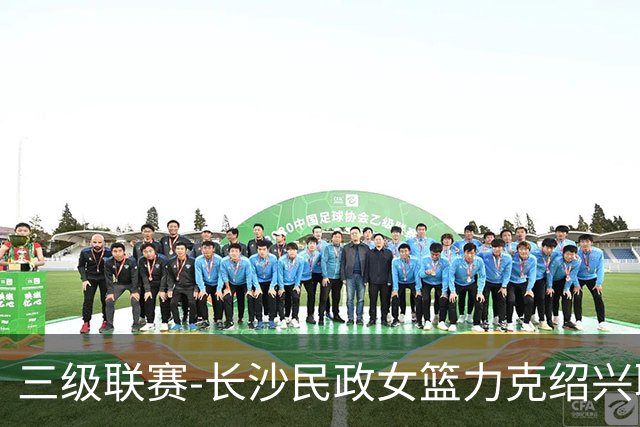 三级联赛-长沙民政女篮力克绍兴职院夺冠！李美曦19分 关慧君13分