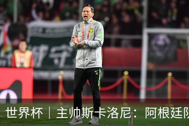 世界杯｜主帅斯卡洛尼：阿根廷队不自大也不自卑