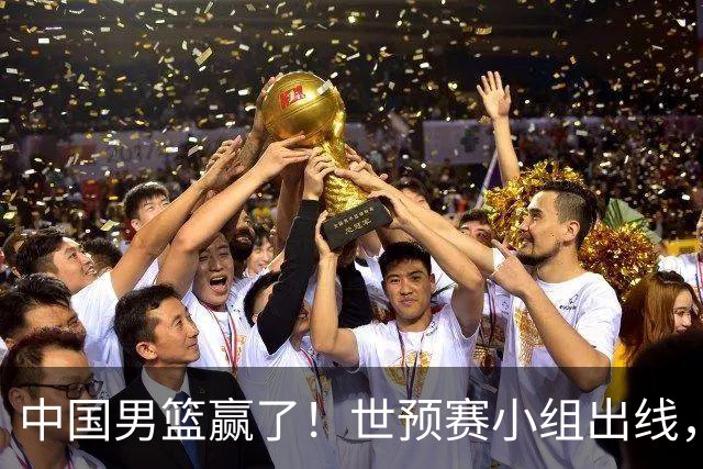 中国男篮赢了！世预赛小组出线，李弘权17分，赵继伟17分