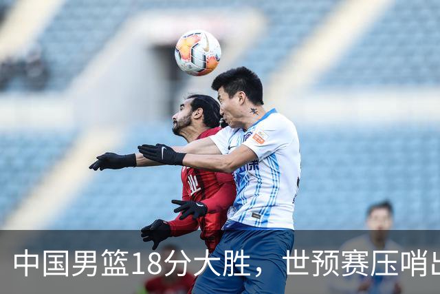 中国男篮18分大胜，世预赛压哨出线！剩一个悬念：日韩与联手做局