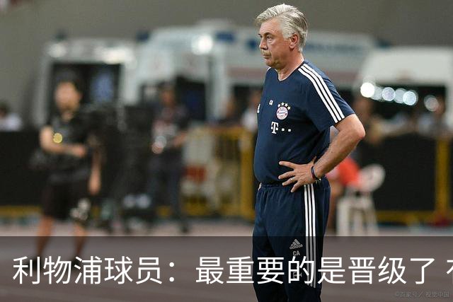 利物浦球员：最重要的是晋级了 有当四冠王的梦想