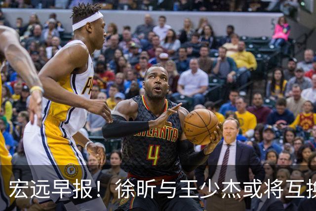 宏远早报！徐昕与王少杰或将互换，朱芳雨做出重大决定，张文逸即将续约