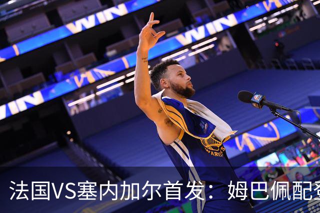 法国VS塞内加尔首发：姆巴佩配登贝莱 奥利塞搭档杜埃