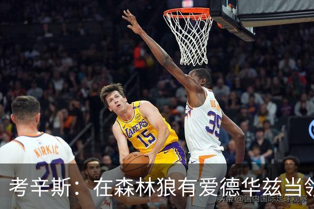考辛斯：在森林狼有爱德华兹当领袖 三球能得到成长并且更成熟