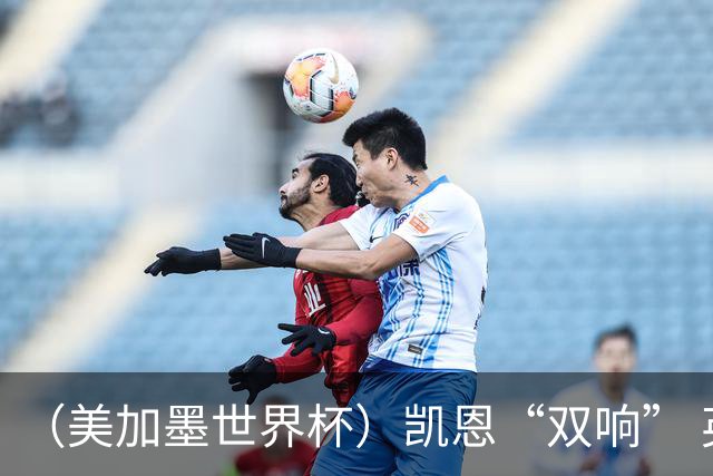 （美加墨世界杯）凯恩“双响” 英格兰晋级16强